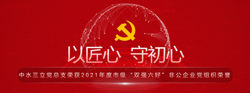​中水三立党总支荣获2021年度市级“双强六好”非公企业党组织荣誉