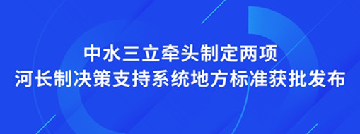 ​点赞！我司牵头制定两项河长制决策支持系统地方标准获批发布
