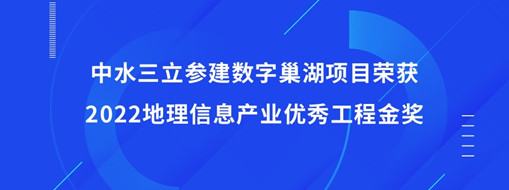 ​中水三立参建数字巢湖项目荣获2022地理信息产业优秀工程金奖