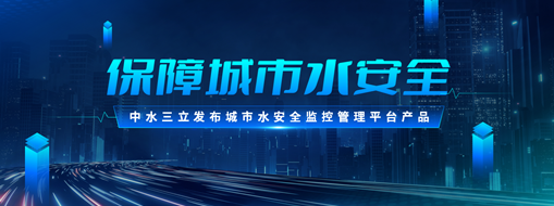 ​保障城市水安全 | 中水三立发布城市水安全监控管理平台产品