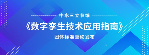 中水三立参编《数字孪生技术应用指南》团体标准重磅发布