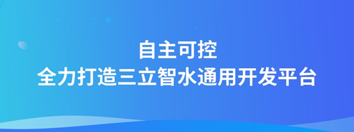 自主可控，全力打造“三立智水”通用开发平台