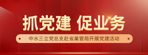 中水三立党总支赴省巢管局开展“党建+业务”共建活动