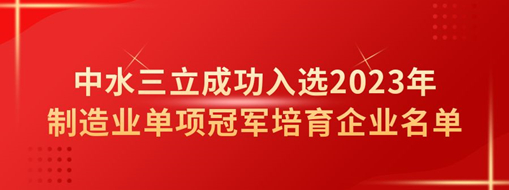 中水三立成功入选2023年制造业单项冠军培育企业名单