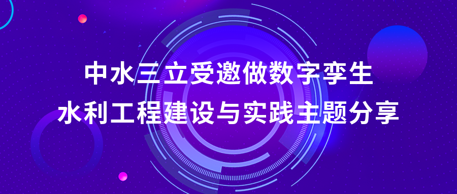 以“数”治水，助力绿水青山 | 中水三立受邀做数字孪生水利工程建设与实践主题分享