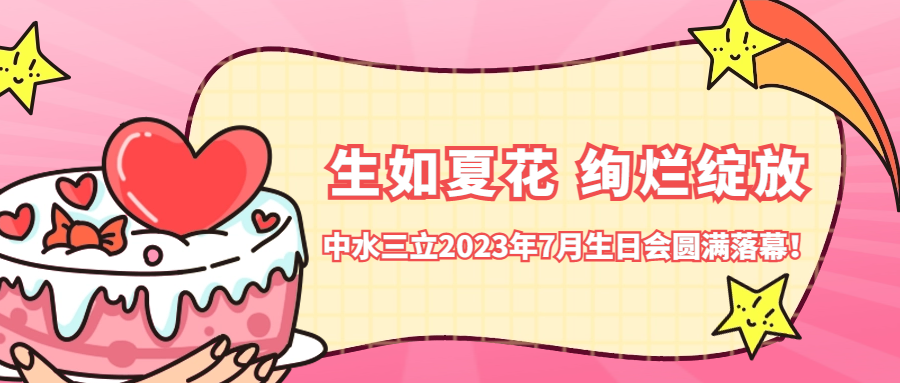 ​生如夏花 绚烂绽放 | 中水三立2023年7月生日会圆满落幕！