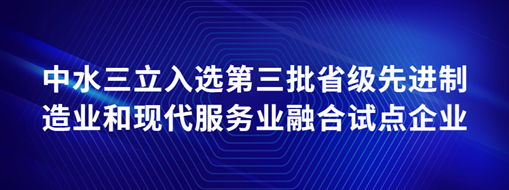 ​中水三立入选第三批省级先进制造业和现代服务业融合试点企业