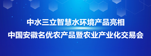 ​中水三立智慧水环境产品亮相中国安徽名优农产品暨农业产业化交易会