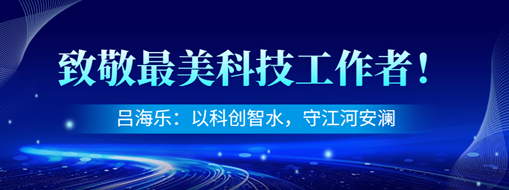 致敬最美科技工作者！吕海乐：科创智水，守护江河安澜