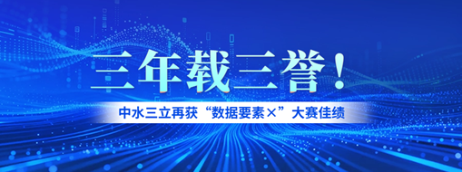 三年载三誉！中水三立再获“数据要素×”大赛佳绩